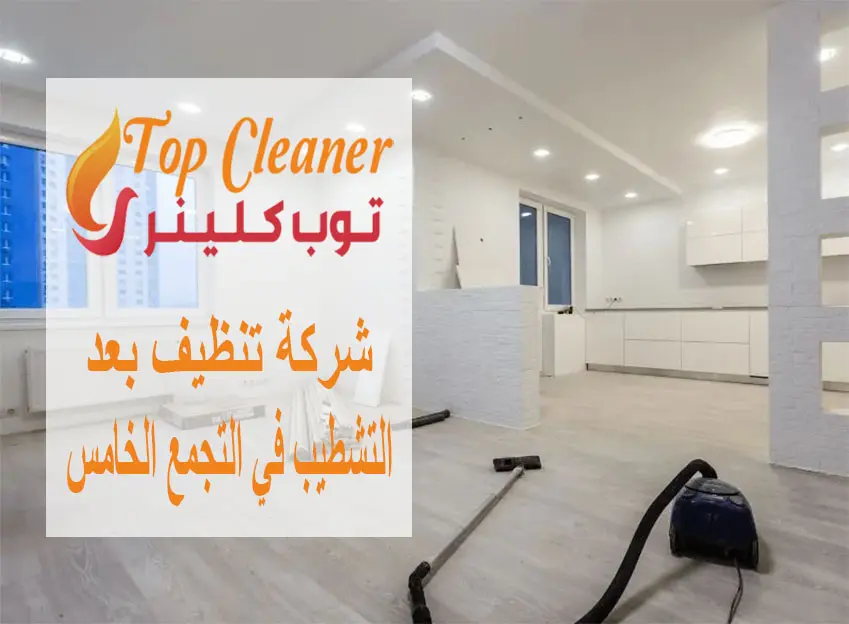 شركة تنظيف بعد التشطيب في التجمع الخامس